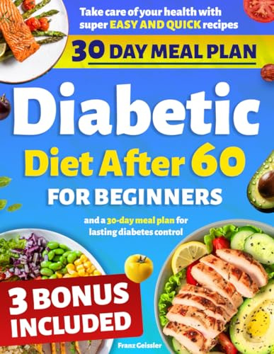 Diabetic Diet After 60 for Beginners: Take care of your health with super easy and quick recipes and a 30-day meal plan for lasting diabetes control