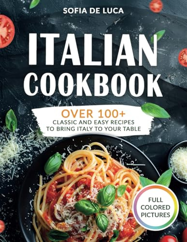 Italian Cookbook: Over 100+ Classic and Easy Recipes to Bring Italy to Your Table