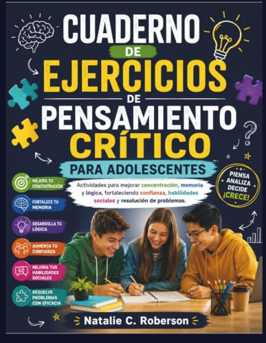 CUADERNO DE EJERCICIOS DE PENSAMIENTO CRÍTICO PARA ADOLESCENTES: Actividades para mejorar concentración, memoria y lógica, fortaleciendo confianza, habilidades sociales y resolución de problemas.