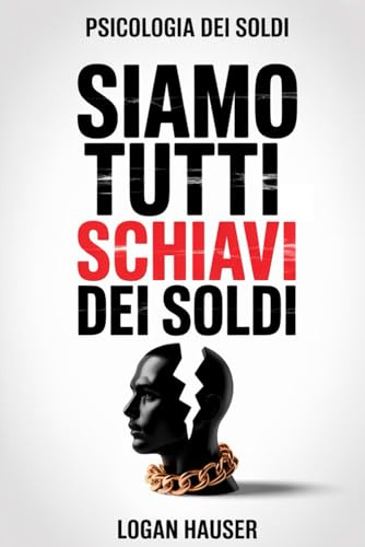 La Psicologia dei Soldi (che nessuno ti ha mai raccontato): Capire il denaro per cambiare te stesso e risparmiare soldi. Il libro del Risparmio Emotivo, delle scelte e della libertà interiore.