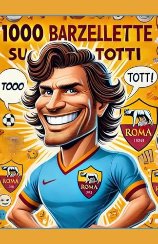 1000 Barzellette su Totti divertentissime da raccontare: Lobro dalle Risate Garantite per tutta la famiglia