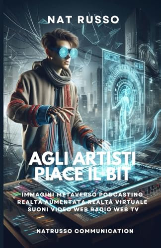 AGLI ARTISTI PIACE IL BIT: IMMAGINI METAVERSO PODCASTING REALTA' AUMENTATA E VIRTUALE SUONI VIDEO WEB RADIO E TV (LA GAIA SCIENZA)