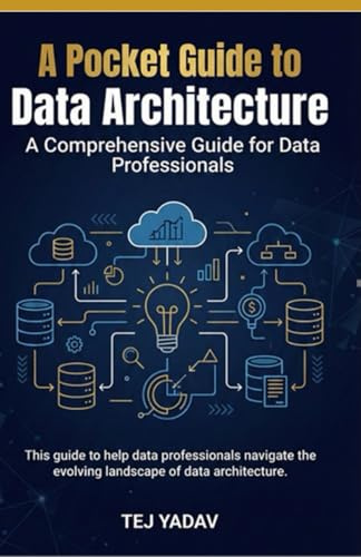 A Pocket Guide to Data Architecture: A Comprehensive Guide for Data Professionals (Tej Yadav Pocket Guide Series)
