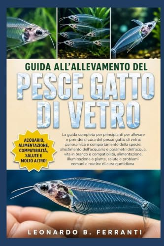 GUIDA ALL’ALLEVAMENTO DEL PESCE GATTO DI VETRO: La guida completa per principianti per allevare e prendersi cura del pesce gatto di vetro: ... problemi comuni e routine di cura quotidiana