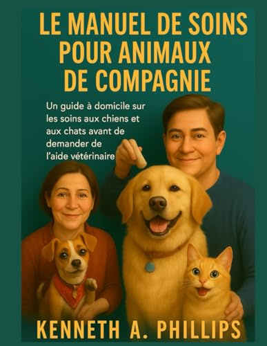 LE MANUEL DE SOINS POUR ANIMAUX DE COMPAGNIE: Un guide à domicile sur les soins aux chiens et aux chats avant de demander de l'aide vétérinaire