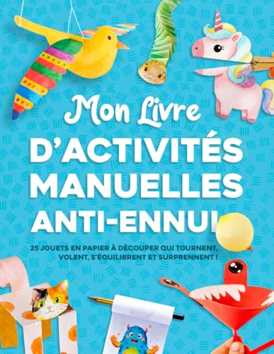Mon livre d'activités manuelles anti ennui: 25 jouets en papier à découper qui tournent, volent, s’équilibrent et surprennent ! Pour les 4-8 ans