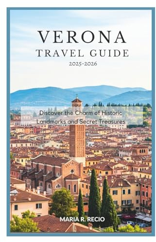 VERONA TRAVEL GUIDE 2025-2026: Discover the Charm of Historic Landmarks and Secret Treasures