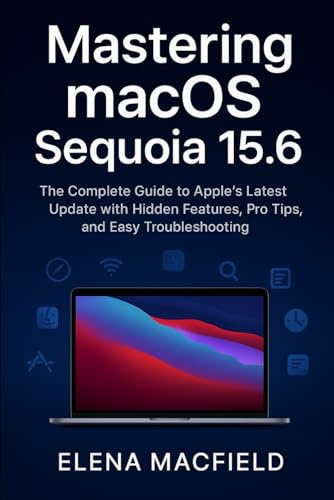 Mastering macOS Sequoia 15.6: The Complete Guide to Apple’s Latest Update with Hidden Features, Pro Tips, and Easy Troubleshooting