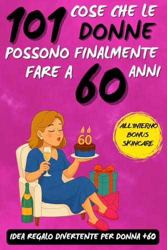 101 cose che le donne possono finalmente fare a 60 anni: Un fantastico libro regalo per donne di 60 anni, pieno di ironia, energia e sorrisi!