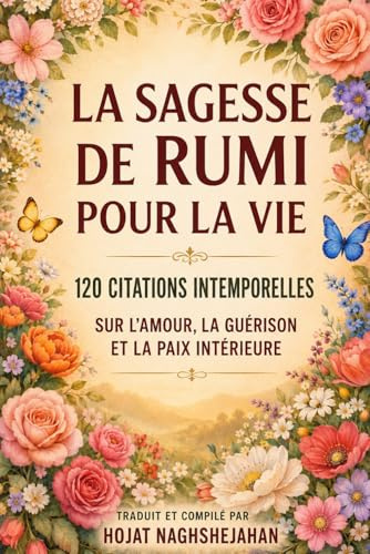 La Sagesse de Rumi pour la Vie: 120 Citations Intemporelles sur l’Amour, la Guérison et la Paix Intérieure: Traduit et compilé par Hojat Naghshejahan