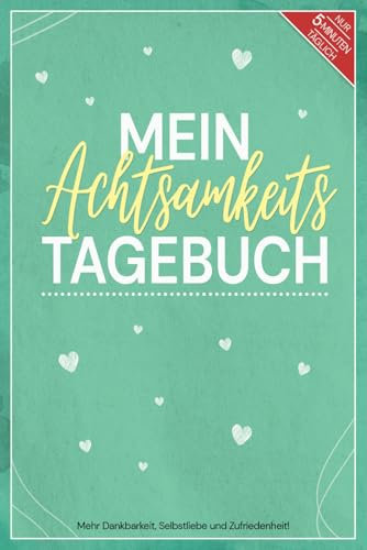 Mein Achtsamkeitstagebuch: Mehr Dankbarkeit, Selbstliebe und Zufriedenheit - A5 Journal für Persönlichkeitsentwicklung zum Ausfüllen für 14 Wochen mit 136 Seiten