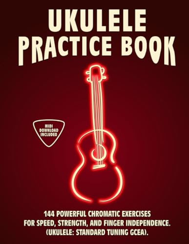 Ukulele Practice Book: 144 Chromatic Exercises to Boost Speed, Dexterity, and Strength in Your Ukulele Workout! Standard Tuning Version. Beginner to Advanced. Notes and Tabs.