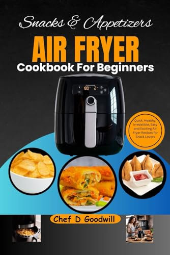 Snacks & Appetizers Air Fryer Cookbook For Beginners: Quick, Healthy, Irresistible, Easy and Exciting Air Fryer Recipes for Snack Lovers