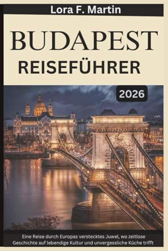 BUDAPEST REISEFÜHRER 2026: Eine Reise durch Europas verstecktes Juwel, wo zeitlose Geschichte auf lebendige Kultur und unvergessliche Küche trifft