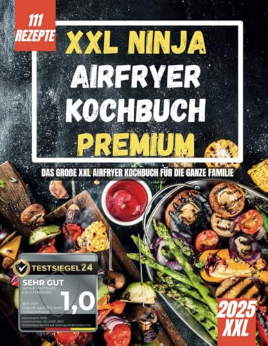 XXL Ninja Airfryer Kochbuch Premium: [FARBAUSGABE] 111 Einfache, Schnelle & Gesunde Airfryer Rezepte für jeden Anlass | Das große Kochbuch Heißluftfritteuse inkl. Insider Tipps