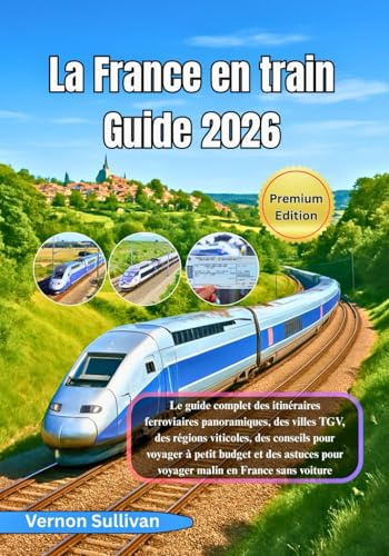 La France en train Guide 2026: Le guide complet des itinéraires ferroviaires panoramiques,des villes TGV, des régions viticoles, des conseils pour voyager à petit budget et des astuces pour voyager m