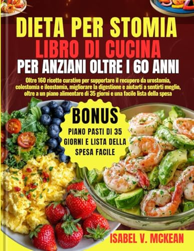 DIETA PER STOMIA LIBRO DI CUCINA PER ANZIANI OLTRE I 60 ANNI: Oltre 160 ricette curative per supportare il recupero da urostomia, colostomia e ... oltre a un piano alimentare di 35 giorni e