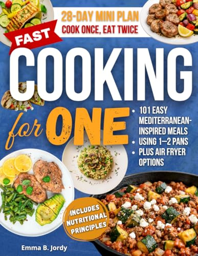 Fast Cooking for One: 101 Easy Mediterranean-Inspired Meals for One Using 1–2 Pans—Plus Air Fryer Options and Leftover-Ready Dinners That Become Tomorrow’s Lunch