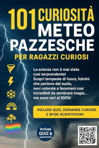 101 CURIOSITA’ METEO PAZZESCHE PER RAGAZZI CURIOSI: Fulmini, Tornado, Neve Colorata e Altri Fenomeni Reali Incredibili! Con Quiz e Esperimenti Scientifici