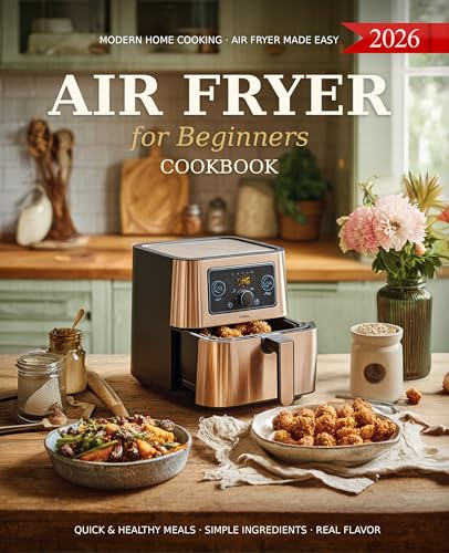 Air Fryer Cookbook for Beginners: A Complete Guide of Handpicked Delicious Recipes to Healthy and Effortless Cooking with Simple Step-by-Step Instructions, Time-Saving Tips for New Home Cooks