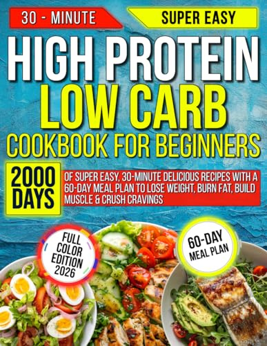 HIGH PROTEIN LOW CARB COOKBOOK FOR BEGINNERS: 2000 Days of Super Easy, 30-Minute Delicious Recipes with a 60-Day Meal Plan to Lose Weight, Burn Fat, Build Muscle & Crush Cravings