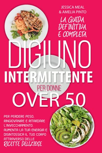 DIGIUNO INTERMITTENTE PER DONNE OVER 50: La guida completa per perdere peso, ringiovanire e ritardare l'invecchiamento. Aumenta la tua energia e ... tuo corpo attraverso delle ricette deliziose