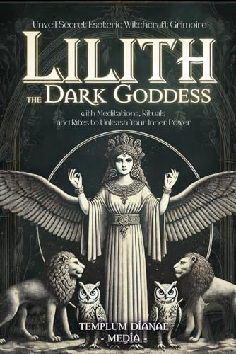 Lilith the Dark Goddess: Unveil Secret Esoteric Witchcraft Grimoire, with Meditations, Rituals and Rites to Unleash Your Inner Power (Gods and Goddesses)
