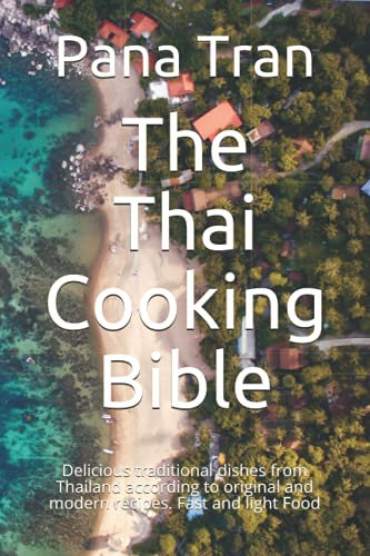 The Thai Cooking Bible: Delicious traditional dishes from Thailand according to original and modern recipes. Fast and light Food