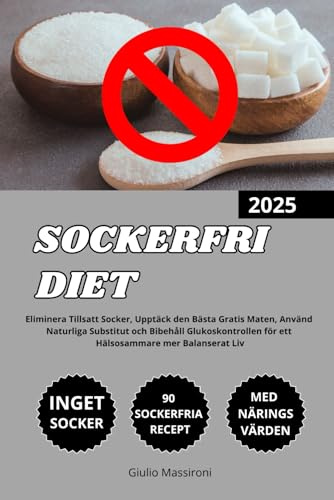 Sockerfri Diet: Eliminera Tillsatt Socker, Upptäck den Bästa Gratis Maten, Använd Naturliga Substitut och Bibehåll Glukoskontrollen för ett Hälsosammare mer Balanserat Liv