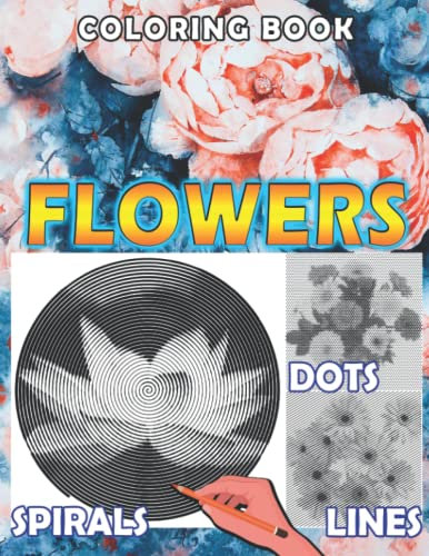 Flowers Dots Lines Spirals Coloring Book: Unique Coloring Pages For All Ages Of Flowers For Stress Relieving And Relaxation