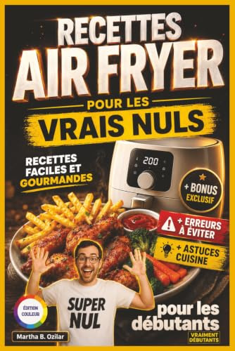 Recettes Air Fryer pour les Vrais Nuls: Livre de Recettes Air Fryer en Français pour Débutants, Recettes Rapides et Faciles, pour Gagner du Temps et Manger Sainement