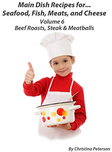 MAIN DISH RECIPES FOR...SEAFOOD, FISH, MEATS, AND CHEESE VOLUME 6 BEEF ROASTS, STEAK & MEATBALLS: 26 different recipes, 6 roasts, 9 steaks, 11 Meat Balls, Perfect for brunch