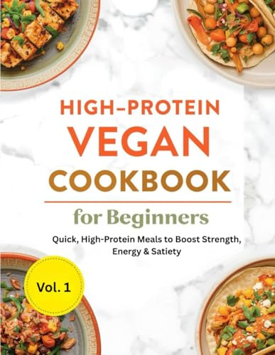 High-Protein Vegan Cookbook for Beginners: Quick, High-Protein Meals to Boost Strength, Energy & Satiety