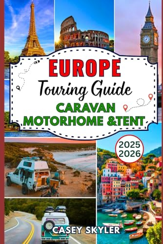 Europe 2026 Touring Guide for Caravan Motorhome and Tent Adventures: Scenic Routes, Practical Travel Advice, Local Secrets, to Explore France Italy Spain Germany and Beyond