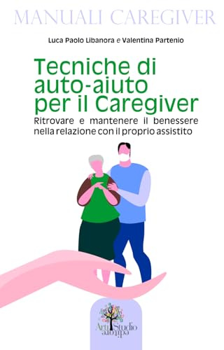 Tecniche di auto-aiuto per il caregiver: Ritrovare e mantenere il benessere nella relazione con il proprio assistito