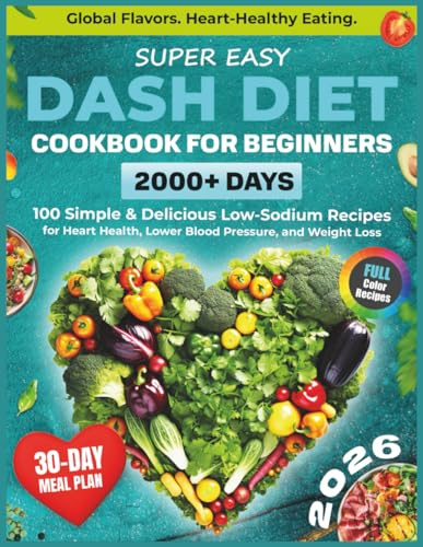 Super Easy DASH Diet Cookbook for Beginners: 2000+ Days of Heart-Healthy Eating with 100 Simple & Delicious Low-Sodium Recipes and a 30-Day Plan to ... Cuisine (Healthy Food Cookbooks Every Day)