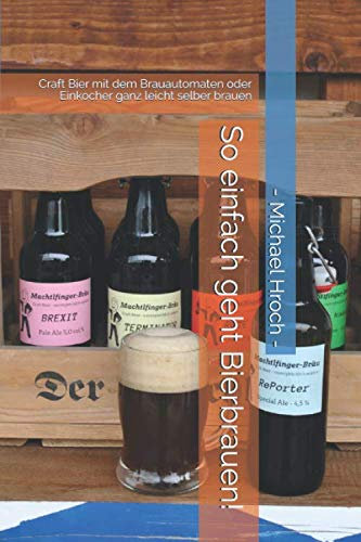 So einfach geht Bierbrauen !: Craft Bier mit dem Brauautomaten oder Einkocher ganz leicht selber brauen
