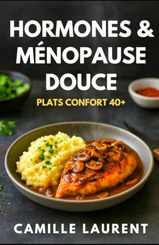 Hormones & Ménopause Douce — Plats Confort 40+ : 60 recettes réconfortantes pour femmes en périménopause et ménopause: Petits déjeuners, bols, salades ... dormir et retrouver de l’énergie après 40 ans