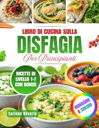Libro Di Cucina Sulla Disfagia Per Principianti: Ricette Nutrienti E Facili Da Preparare Per Persone Con Difficoltà Di Deglutizione