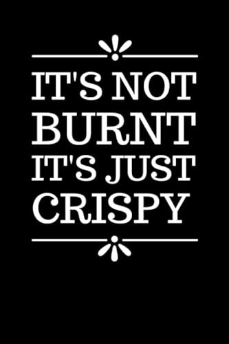It's Not Burnt It's Just Crispy: Funny Blank Lined Recipe Book To Write in / Do-It-Yourself Cookbook / Cooking Gift For Men and Women Who Love to Cook ... Notebook / Classic Black and White Theme