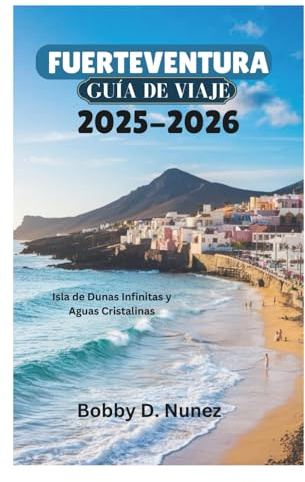FUERTEVENTURA GUÍA DE VIAJE 2025-2026: Isla de Dunas Infinitas y Aguas Cristalinas