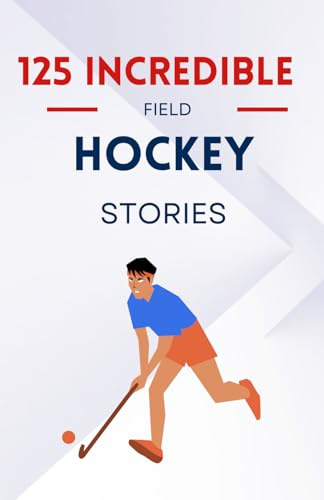 125 Incredible Field Hockey Stories: Unforgettable moments and legendary feats | a great gift for kids, teens, boys, and girls aged 7 to 16