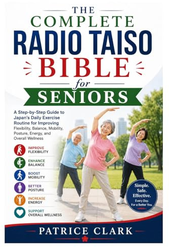 The Complete Radio Taiso Bible for Seniors: A Step-by-Step Guide to Japan’s Daily Exercise Routine for Improving Flexibility, Balance, Mobility, Posture, Energy, and Overall Wellness