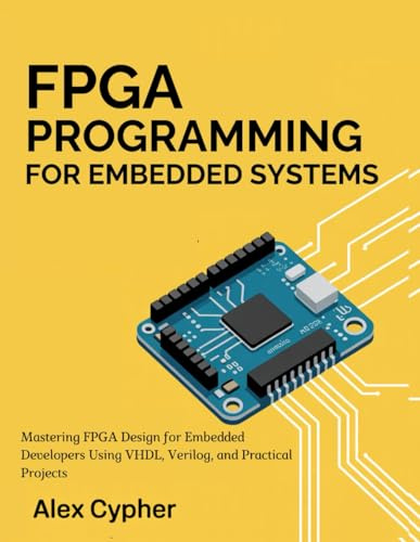 FPGA PROGRAMMING FOR EMBEDDED SYSTEMS: Mastering FPGA Design for Embedded Developers Using VHDL, Verilog, and Practical Projects