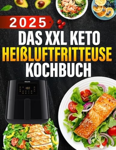Das XXL Keto Heißluftfritteuse Kochbuch: 300 Rezepte mit 5 Zutaten in 20 Minuten und einem 4-Wochen-Plan für stressfreies Abnehmen mit der Heißluftfritteuse