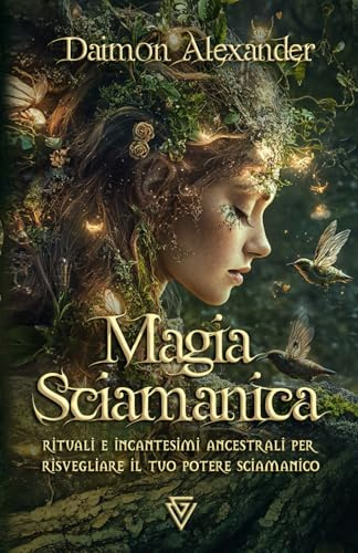 Magia Sciamanica: Rituali e incantesimi ancestrali per risvegliare il tuo potere sciamanico