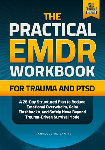 The Practical EMDR Workbook for TRAUMA and PTSD: A 28-Day Structured Plan to Reduce Emotional Overwhelm, Calm Flashbacks, and Safely Move Beyond Trauma-Driven Survival Mode