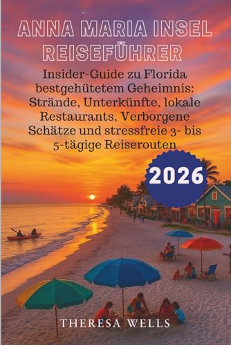 ANNA MARIA INSEL REISEFÜHRER 2026: Insider-Guide zu Florida bestgehütetem Geheimnis: Strände, Unterkünfte, lokale Restaurants, Verborgene Schätze und stressfreie 3- bis 5-tägige Reiserouten