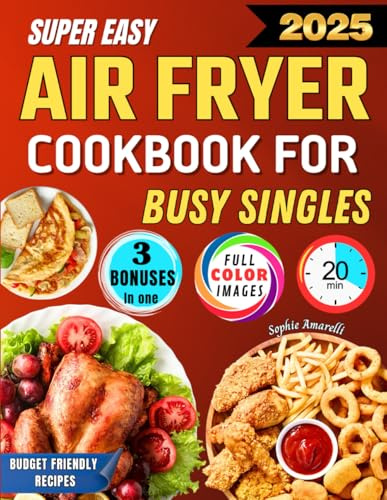 Super Easy Air Fryer Cookbook for Busy Singles: Save Time and Money Without Sacrificing Healthy and Delicious Meals