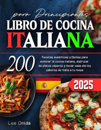 LIBRO DE COCINA ITALIANA para Principiantes: 200 Recetas auténticas y fáciles para dominar la cocina italiana, disfrutar de platos caseros y llevar cada día los sabores de Italia a tu mesa